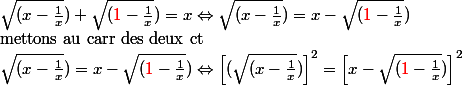 \sqrt{(x-\frac{1}{x}}) + \sqrt{({\red{1}}-\frac{1}{x}}) = x \Leftrightarrow \sqrt{(x-\frac{1}{x}}) = x - \sqrt{({\red{1}}-\frac{1}{x}})\\ \text{mettons au carr des deux ct}\\ \sqrt{(x-\frac{1}{x}}) = x - \sqrt{({\red{1}}-\frac{1}{x}}) \Leftrightarrow \left[(\sqrt{(x-\frac{1}{x}}) \right]^2 = \left[x - \sqrt{({\red{1}}-\frac{1}{x}}) \right]^2